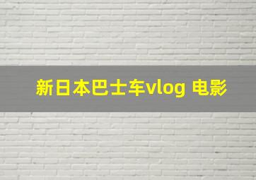 新日本巴士车vlog 电影